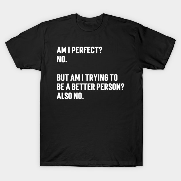 Am I perfect?  No.   But am I trying to  be a better person?  Also no. T-Shirt by Emma